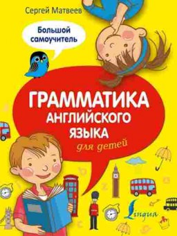 Книга Англ.яз. Грамматика англ.яз.д/детей Большой самоучитель Матвеев С.А., б-1778, Баград.рф